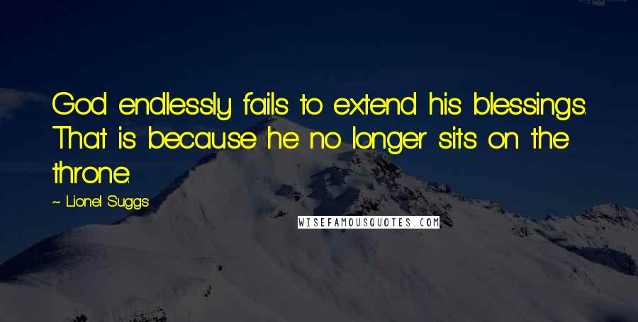 Lionel Suggs Quotes: God endlessly fails to extend his blessings. That is because he no longer sits on the throne.