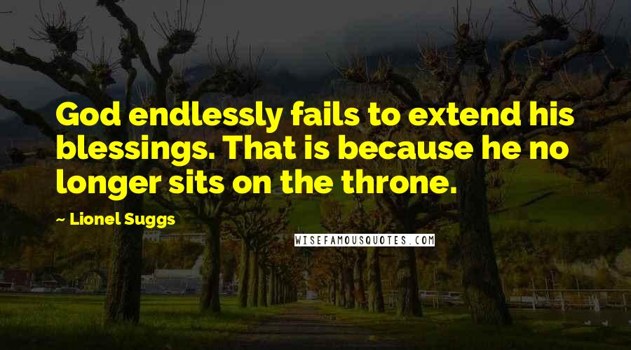 Lionel Suggs Quotes: God endlessly fails to extend his blessings. That is because he no longer sits on the throne.