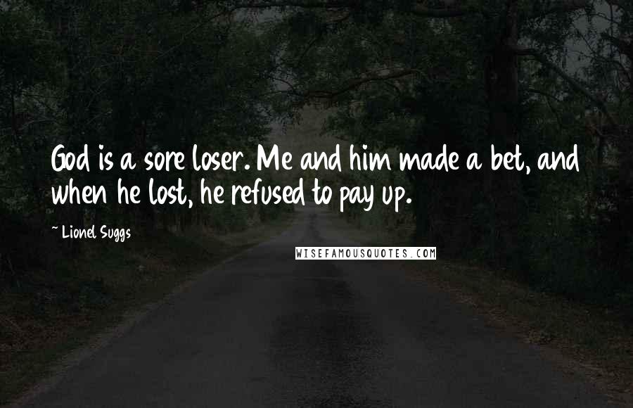Lionel Suggs Quotes: God is a sore loser. Me and him made a bet, and when he lost, he refused to pay up.