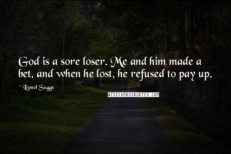 Lionel Suggs Quotes: God is a sore loser. Me and him made a bet, and when he lost, he refused to pay up.