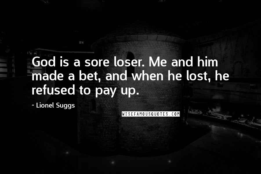 Lionel Suggs Quotes: God is a sore loser. Me and him made a bet, and when he lost, he refused to pay up.