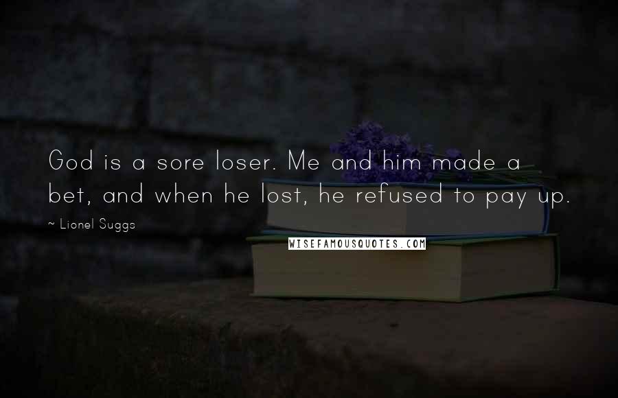 Lionel Suggs Quotes: God is a sore loser. Me and him made a bet, and when he lost, he refused to pay up.