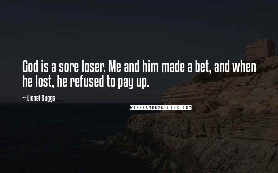 Lionel Suggs Quotes: God is a sore loser. Me and him made a bet, and when he lost, he refused to pay up.