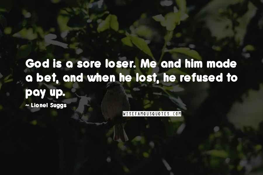 Lionel Suggs Quotes: God is a sore loser. Me and him made a bet, and when he lost, he refused to pay up.