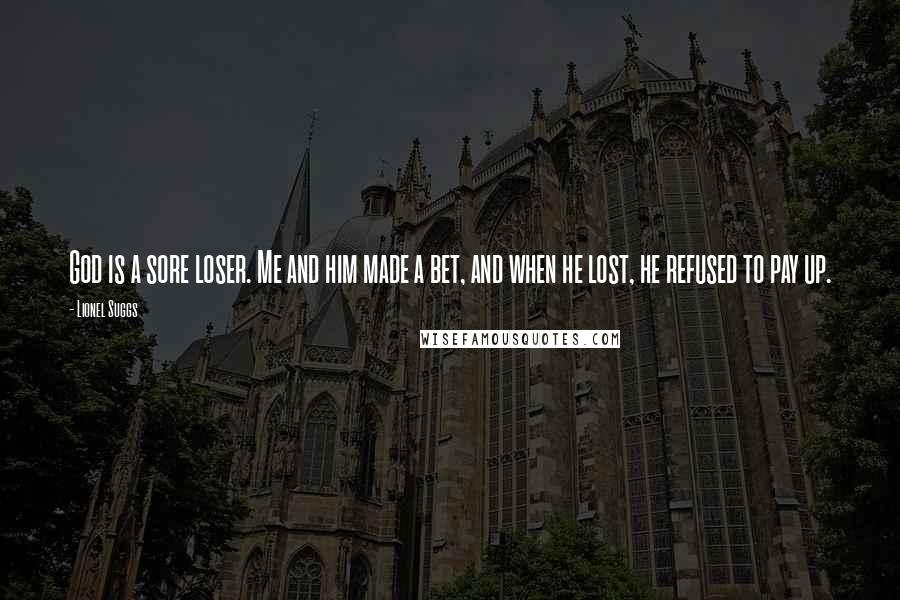 Lionel Suggs Quotes: God is a sore loser. Me and him made a bet, and when he lost, he refused to pay up.