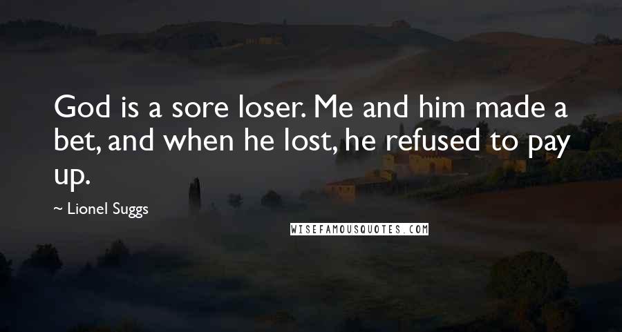 Lionel Suggs Quotes: God is a sore loser. Me and him made a bet, and when he lost, he refused to pay up.