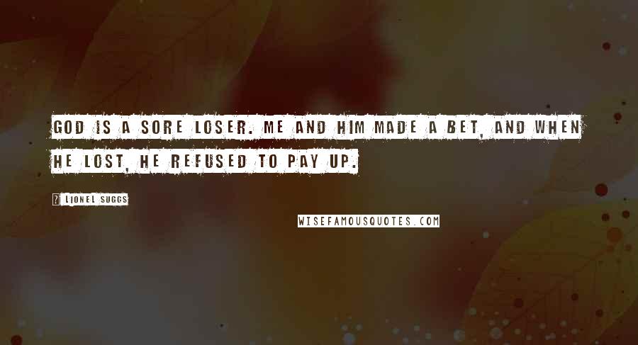 Lionel Suggs Quotes: God is a sore loser. Me and him made a bet, and when he lost, he refused to pay up.
