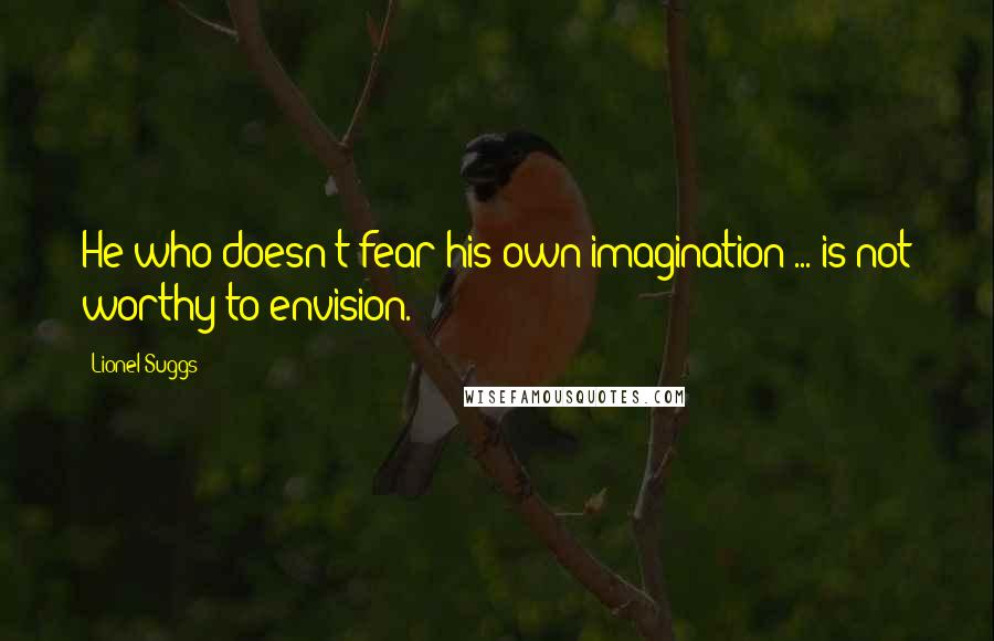 Lionel Suggs Quotes: He who doesn't fear his own imagination ... is not worthy to envision.