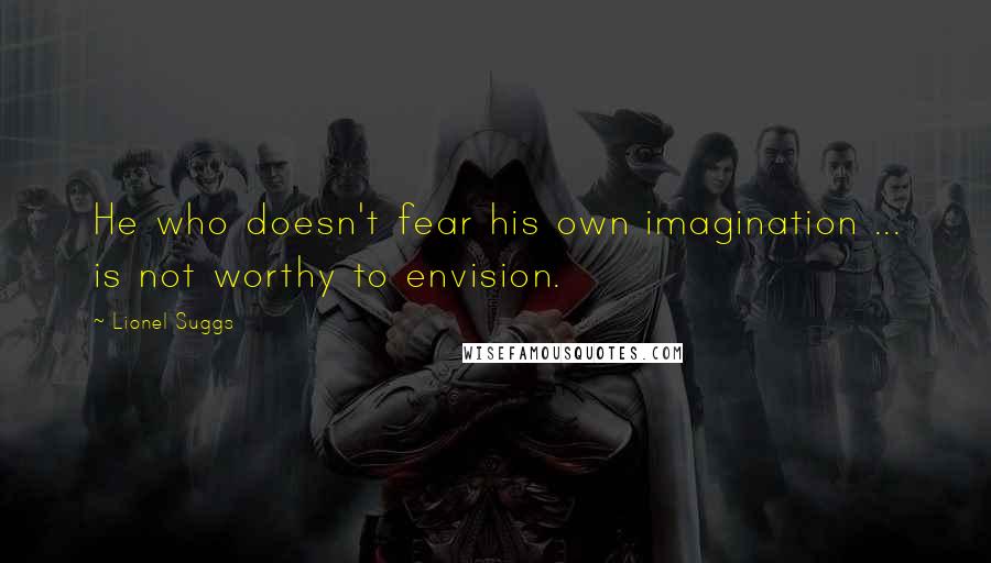 Lionel Suggs Quotes: He who doesn't fear his own imagination ... is not worthy to envision.