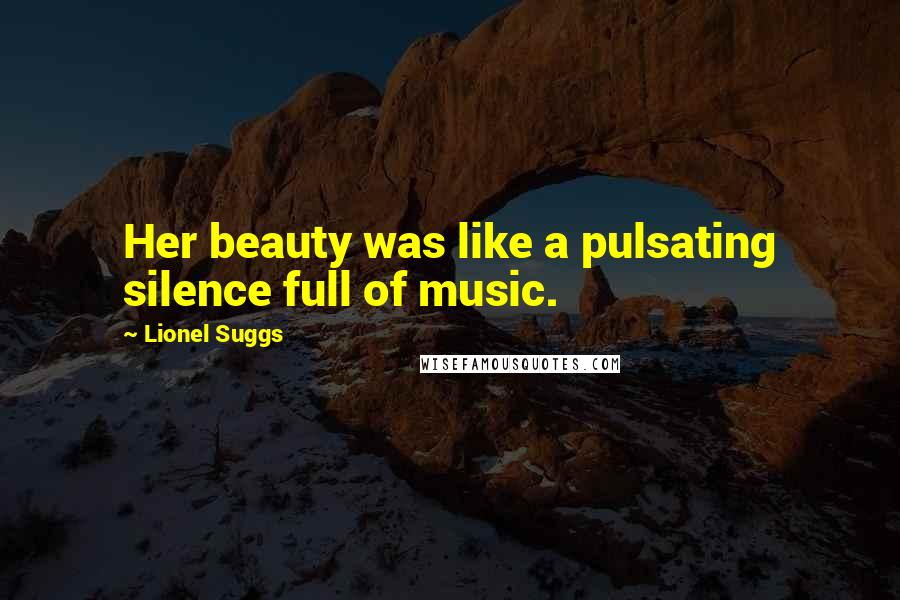 Lionel Suggs Quotes: Her beauty was like a pulsating silence full of music.