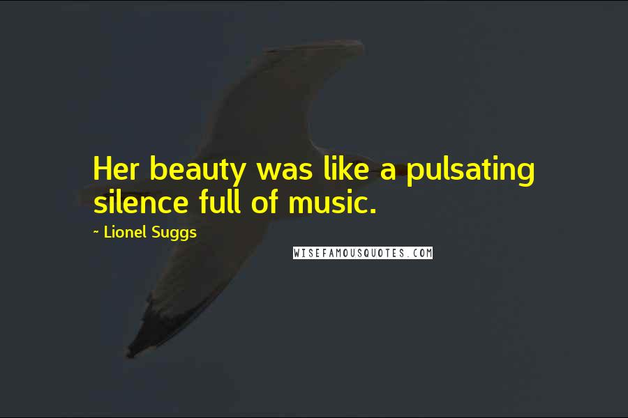 Lionel Suggs Quotes: Her beauty was like a pulsating silence full of music.