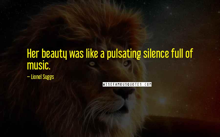 Lionel Suggs Quotes: Her beauty was like a pulsating silence full of music.