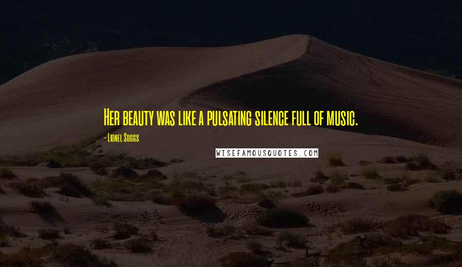 Lionel Suggs Quotes: Her beauty was like a pulsating silence full of music.