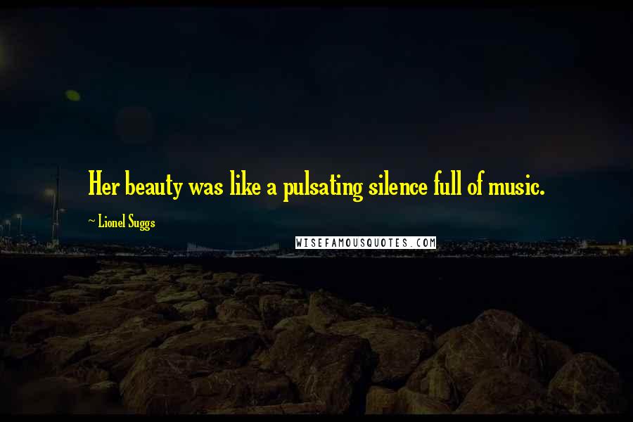 Lionel Suggs Quotes: Her beauty was like a pulsating silence full of music.