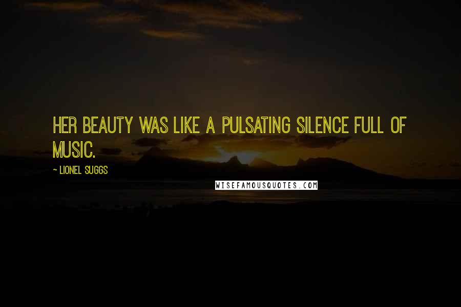 Lionel Suggs Quotes: Her beauty was like a pulsating silence full of music.