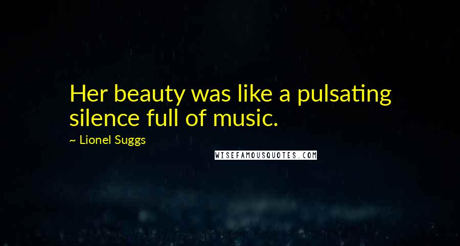 Lionel Suggs Quotes: Her beauty was like a pulsating silence full of music.