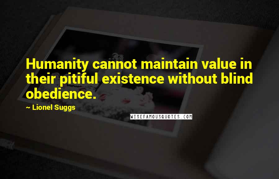 Lionel Suggs Quotes: Humanity cannot maintain value in their pitiful existence without blind obedience.