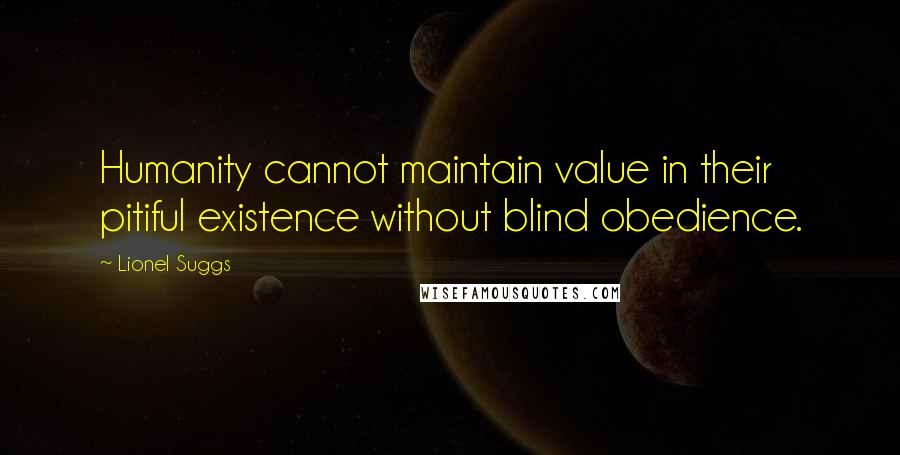 Lionel Suggs Quotes: Humanity cannot maintain value in their pitiful existence without blind obedience.