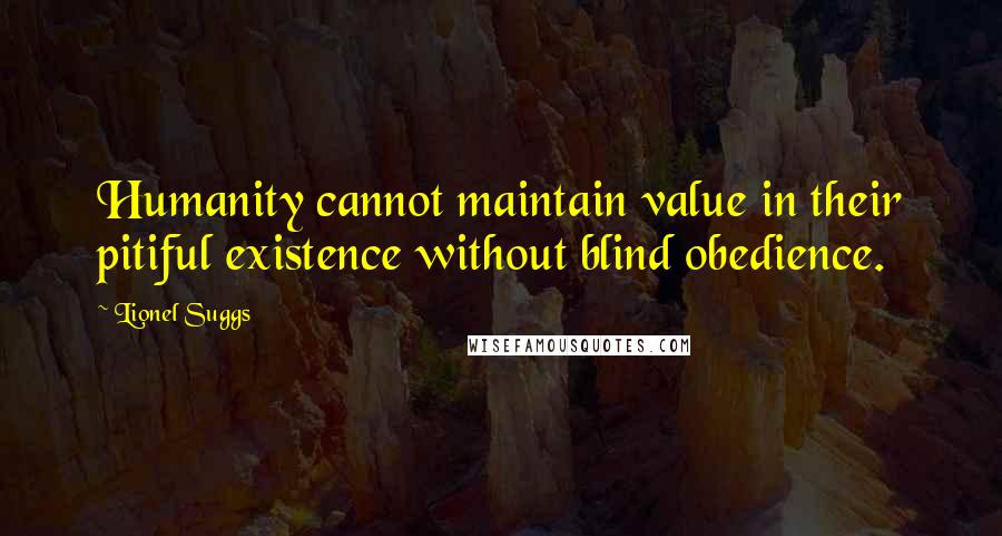 Lionel Suggs Quotes: Humanity cannot maintain value in their pitiful existence without blind obedience.