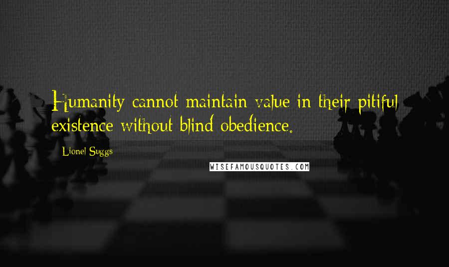 Lionel Suggs Quotes: Humanity cannot maintain value in their pitiful existence without blind obedience.