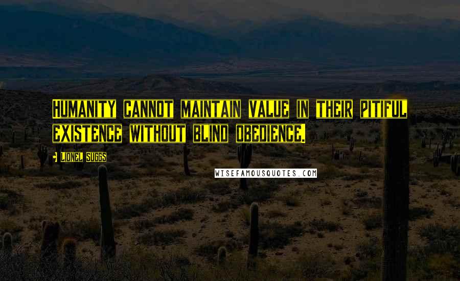 Lionel Suggs Quotes: Humanity cannot maintain value in their pitiful existence without blind obedience.