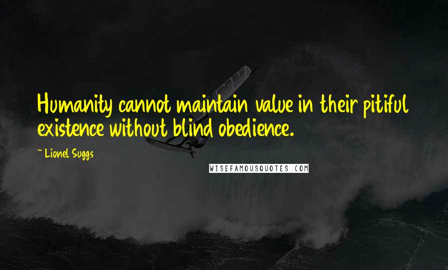 Lionel Suggs Quotes: Humanity cannot maintain value in their pitiful existence without blind obedience.