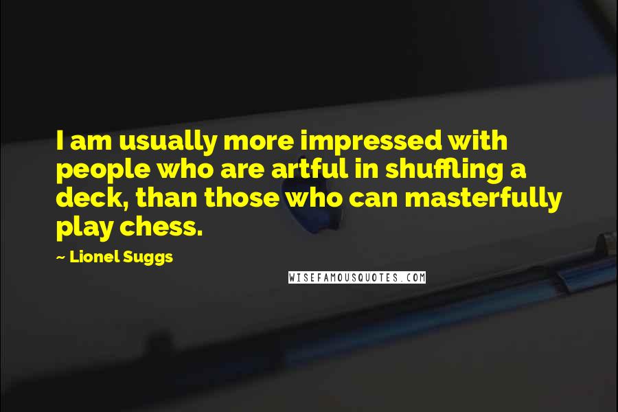 Lionel Suggs Quotes: I am usually more impressed with people who are artful in shuffling a deck, than those who can masterfully play chess.