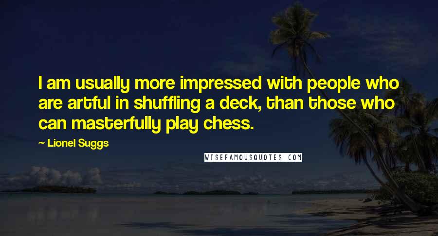 Lionel Suggs Quotes: I am usually more impressed with people who are artful in shuffling a deck, than those who can masterfully play chess.