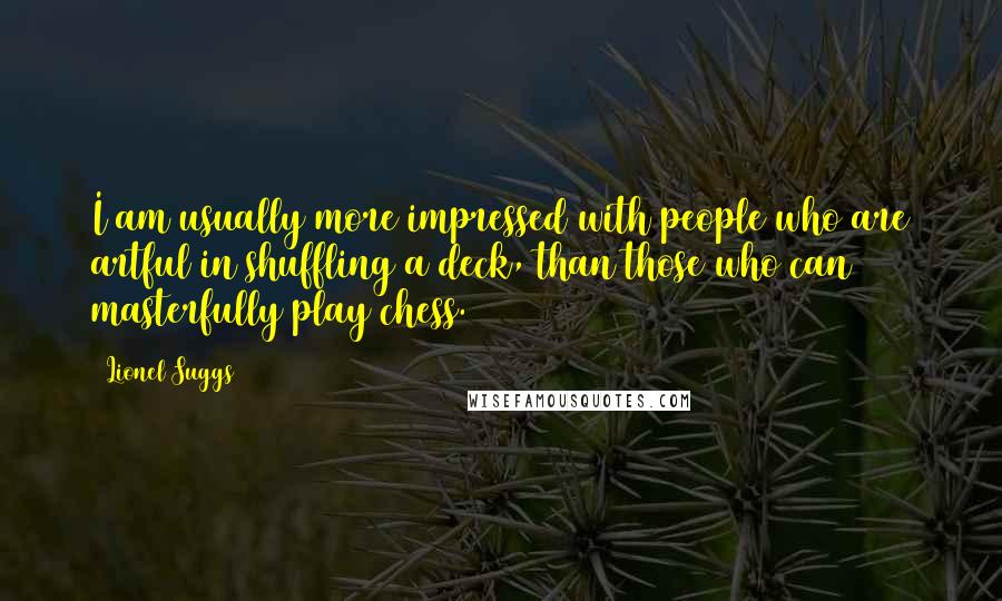Lionel Suggs Quotes: I am usually more impressed with people who are artful in shuffling a deck, than those who can masterfully play chess.