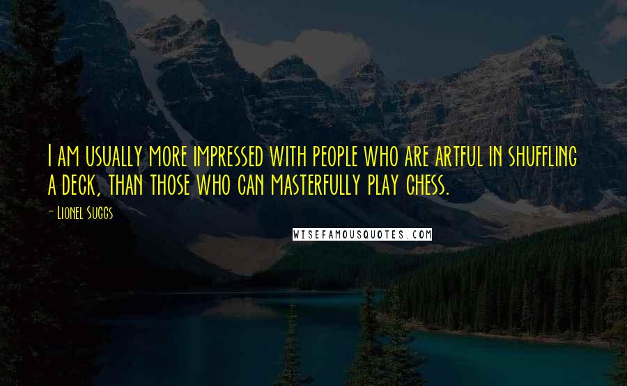 Lionel Suggs Quotes: I am usually more impressed with people who are artful in shuffling a deck, than those who can masterfully play chess.