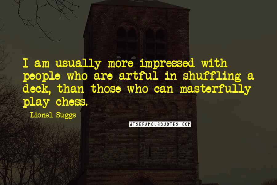 Lionel Suggs Quotes: I am usually more impressed with people who are artful in shuffling a deck, than those who can masterfully play chess.