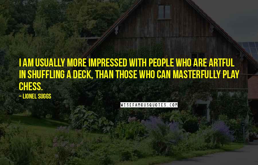 Lionel Suggs Quotes: I am usually more impressed with people who are artful in shuffling a deck, than those who can masterfully play chess.