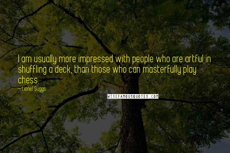 Lionel Suggs Quotes: I am usually more impressed with people who are artful in shuffling a deck, than those who can masterfully play chess.
