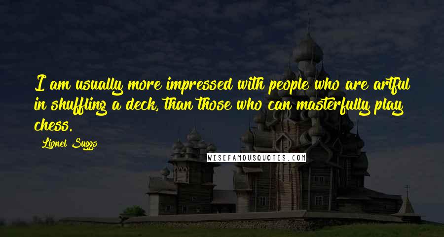 Lionel Suggs Quotes: I am usually more impressed with people who are artful in shuffling a deck, than those who can masterfully play chess.