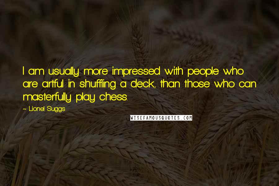 Lionel Suggs Quotes: I am usually more impressed with people who are artful in shuffling a deck, than those who can masterfully play chess.