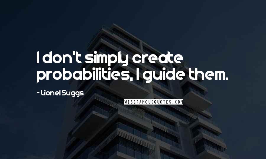 Lionel Suggs Quotes: I don't simply create probabilities, I guide them.