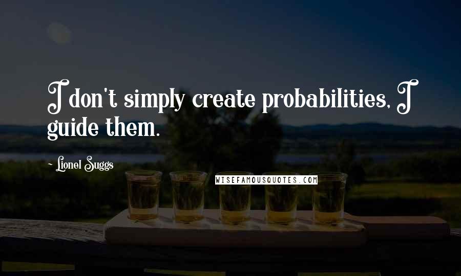 Lionel Suggs Quotes: I don't simply create probabilities, I guide them.