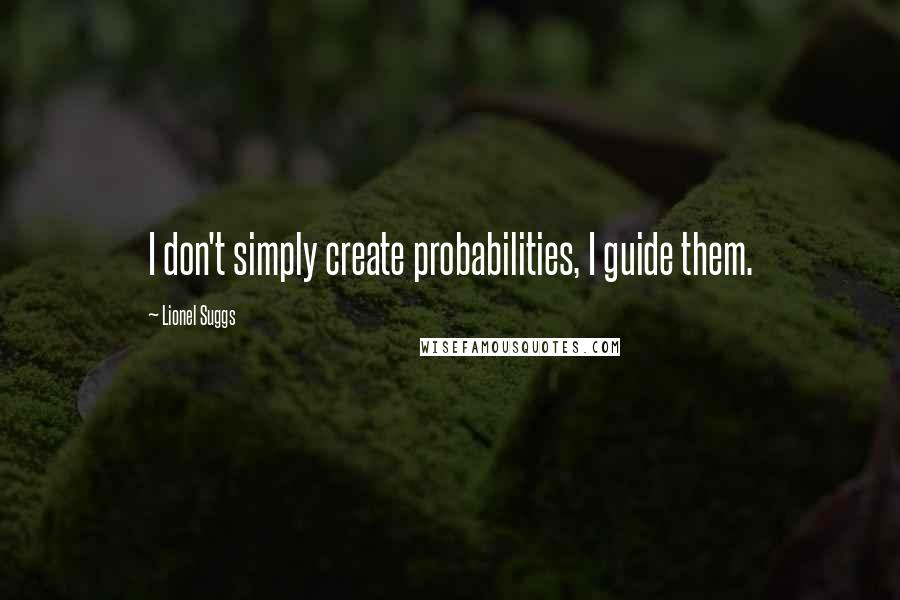 Lionel Suggs Quotes: I don't simply create probabilities, I guide them.