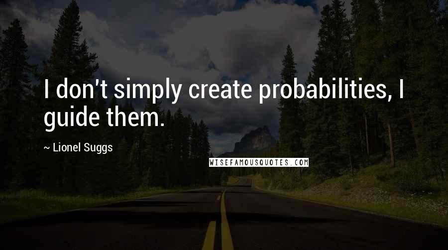 Lionel Suggs Quotes: I don't simply create probabilities, I guide them.