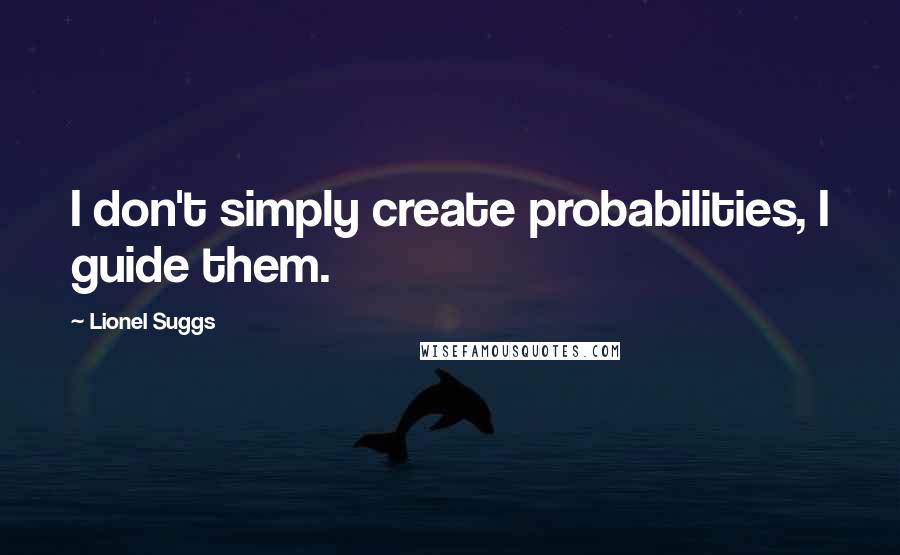Lionel Suggs Quotes: I don't simply create probabilities, I guide them.