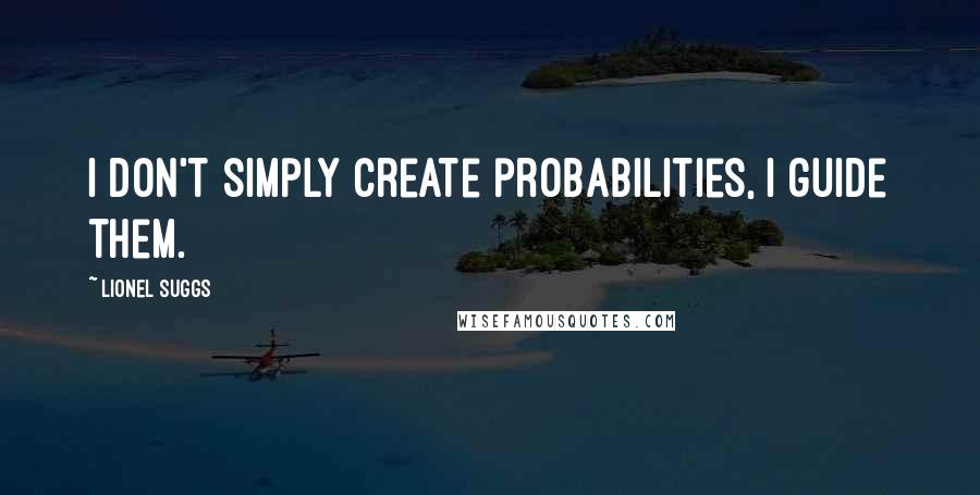 Lionel Suggs Quotes: I don't simply create probabilities, I guide them.