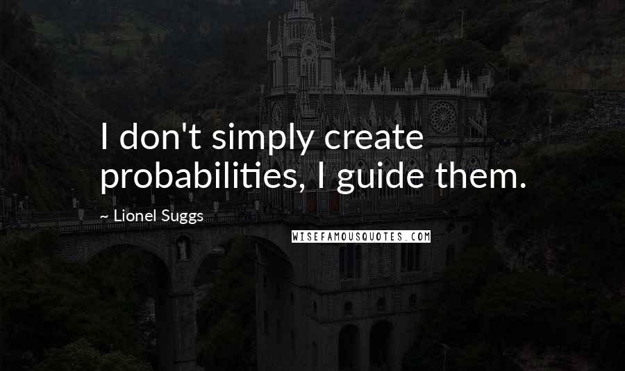 Lionel Suggs Quotes: I don't simply create probabilities, I guide them.