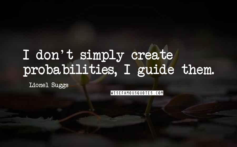 Lionel Suggs Quotes: I don't simply create probabilities, I guide them.