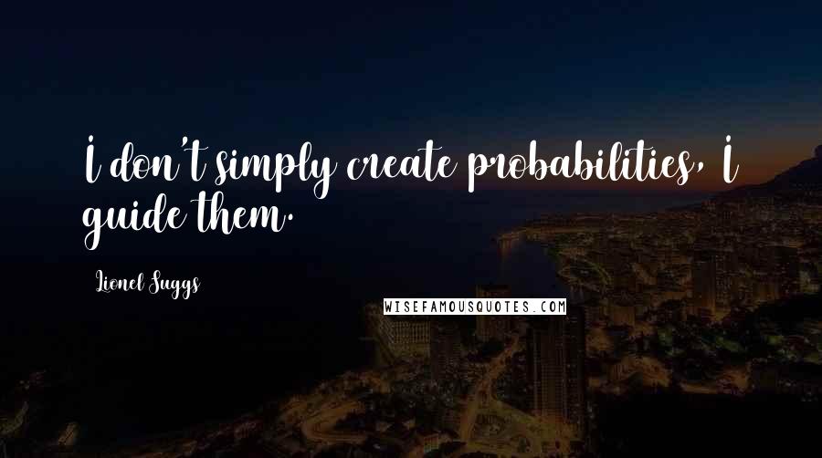 Lionel Suggs Quotes: I don't simply create probabilities, I guide them.
