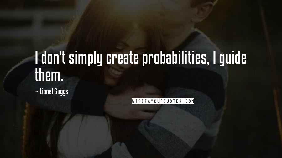 Lionel Suggs Quotes: I don't simply create probabilities, I guide them.