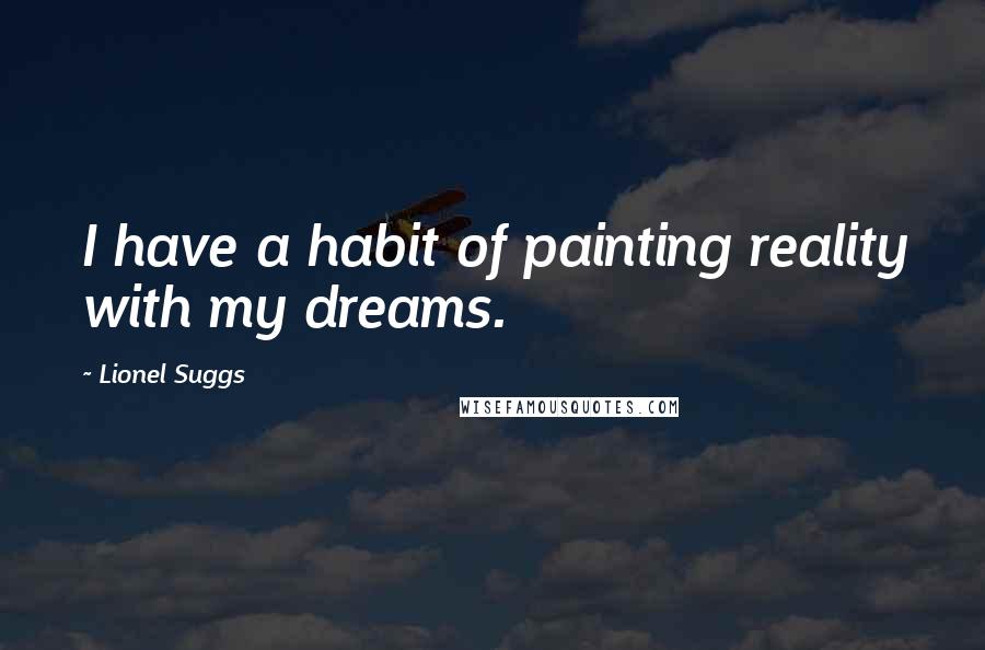 Lionel Suggs Quotes: I have a habit of painting reality with my dreams.