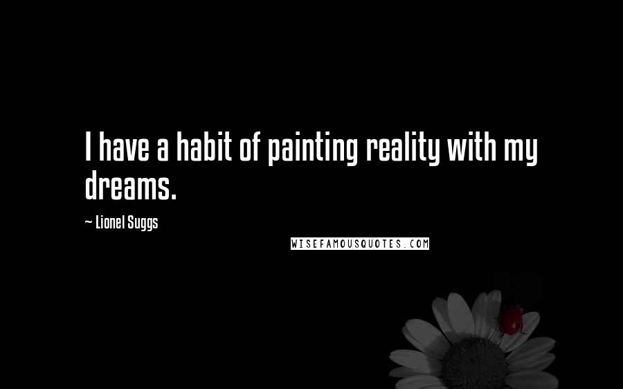 Lionel Suggs Quotes: I have a habit of painting reality with my dreams.