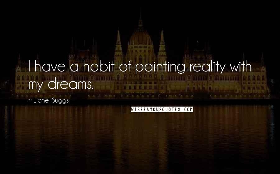 Lionel Suggs Quotes: I have a habit of painting reality with my dreams.