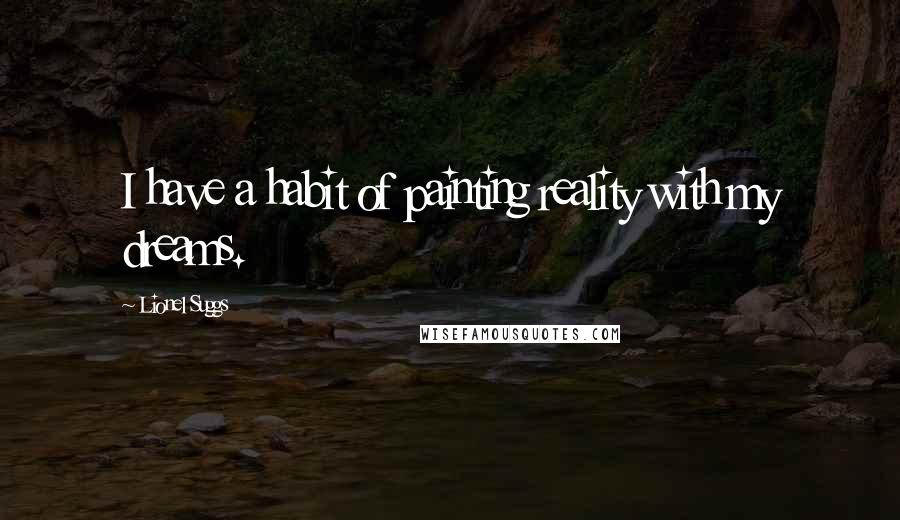 Lionel Suggs Quotes: I have a habit of painting reality with my dreams.