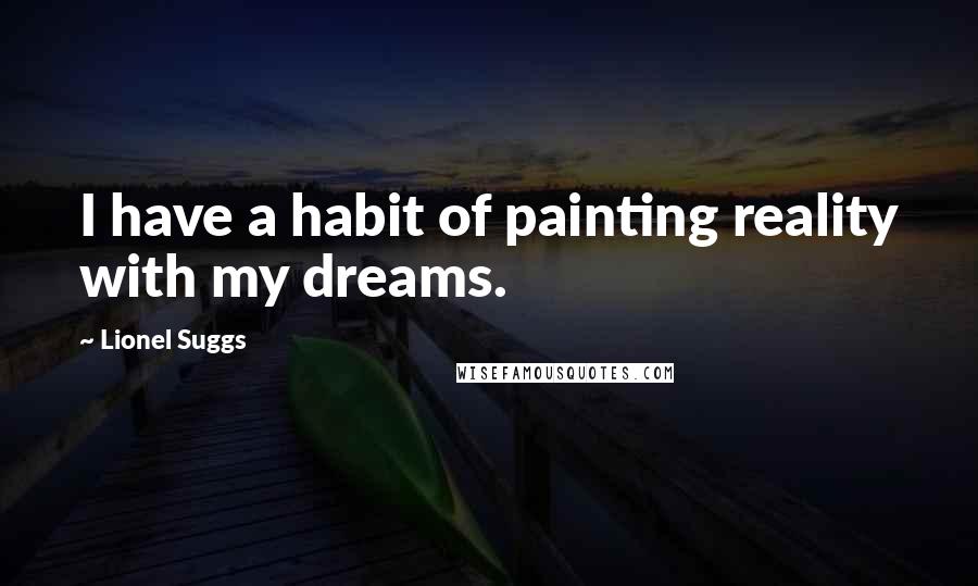 Lionel Suggs Quotes: I have a habit of painting reality with my dreams.